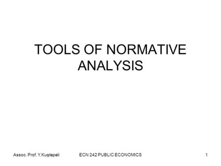 Assoc. Prof. Y.KuştepeliECN 242 PUBLIC ECONOMICS1 TOOLS OF NORMATIVE ANALYSIS.