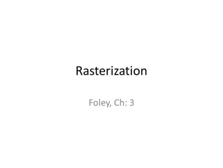 Rasterization Foley, Ch: 3. Pixels are represented as disjoint circles centered on uniform grid Each (x,y) of the grid has a pixel Y X (1,1) (1,2) (0,0)