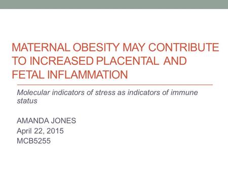 MATERNAL OBESITY MAY CONTRIBUTE TO INCREASED PLACENTAL AND FETAL INFLAMMATION Molecular indicators of stress as indicators of immune status AMANDA JONES.