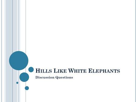 H ILLS L IKE W HITE E LEPHANTS Discussion Questions.