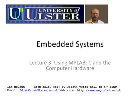 Embedded Systems Lecture 3: Using MPLAB, C and the Computer Hardware Ian McCrumRoom 5B18, Tel: 90 366364 voice mail on 6 th ring