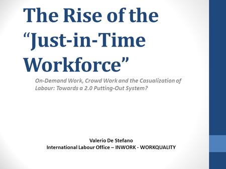 The Rise of the “Just-in-Time Workforce” On-Demand Work, Crowd Work and the Casualization of Labour: Towards a 2.0 Putting-Out System? Valerio De Stefano.