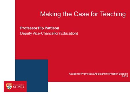 Making the Case for Teaching Professor Pip Pattison Deputy Vice-Chancellor (Education) 2015 Academic Promotions Applicant Information Session.