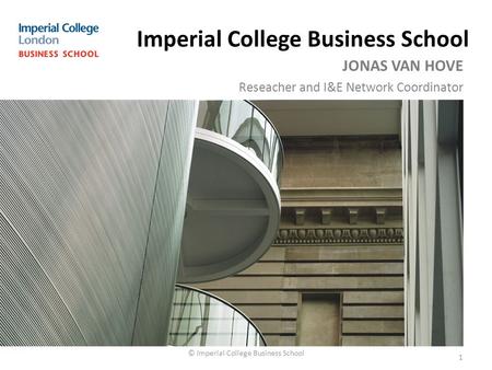 © Imperial College Business School Imperial College Business School 1 JONAS VAN HOVE Reseacher and I&E Network Coordinator.