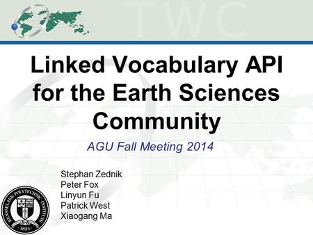 Linked Vocabulary API for the Earth Sciences Community AGU Fall Meeting 2014 Stephan Zednik Peter Fox Linyun Fu Patrick West Xiaogang Ma.