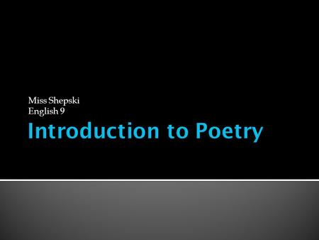 Miss Shepski English 9.  What makes poetry scary and intimidating? What DON’T you like about it?