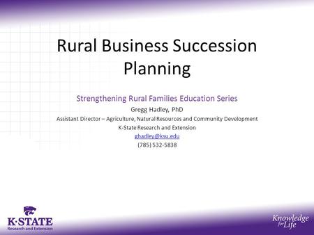 Rural Business Succession Planning Strengthening Rural Families Education Series Gregg Hadley, PhD Assistant Director – Agriculture, Natural Resources.