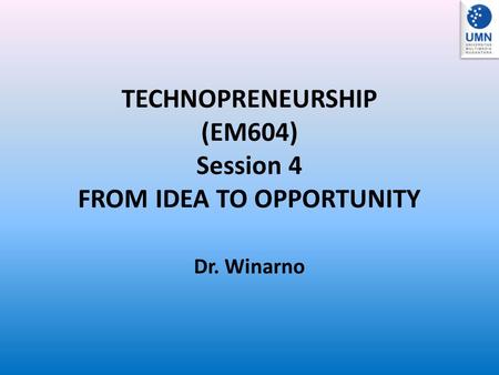 TECHNOPRENEURSHIP (EM604) Session 4 FROM IDEA TO OPPORTUNITY Dr. Winarno.