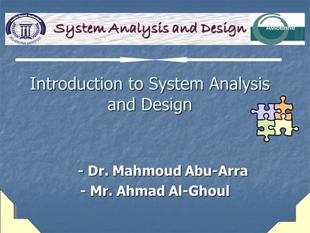 Introduction to System Analysis and Design - Dr. Mahmoud Abu-Arra - Dr. Mahmoud Abu-Arra - Mr. Ahmad Al-Ghoul System Analysis and Design.