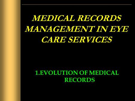 MEDICAL RECORDS MANAGEMENT IN EYE CARE SERVICES 1.EVOLUTION OF MEDICAL RECORDS.