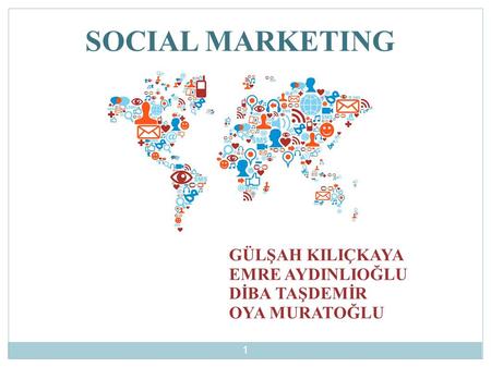 SOCIAL MARKETING GÜLŞAH KILIÇKAYA EMRE AYDINLIOĞLU DİBA TAŞDEMİR OYA MURATOĞLU 1.