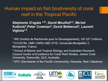 Human impact on fish biodiversity of coral reef in the Tropical Pacific Stephanie D’agata 1,2*, David Mouillot 2,3, Michel Kulbicki 1,Peter Cowman 3, David.