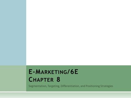 Segmentation, Targeting, Differentiation, and Positioning Strategies E-M ARKETING /6E C HAPTER 8.