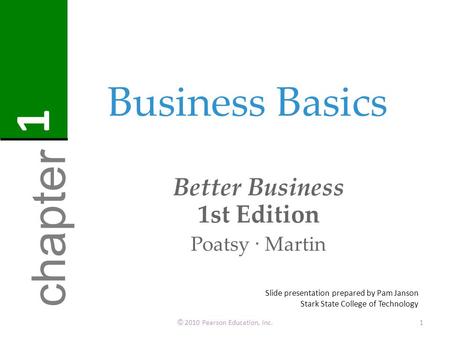 Business Basics Better Business 1st Edition Poatsy · Martin © 2010 Pearson Education, Inc.1 chapter 1 Slide presentation prepared by Pam Janson Stark State.