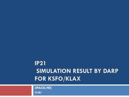 IP21 SIMULATION RESULT BY DARP FOR KSFO/KLAX (IPACG/40) ENRI.