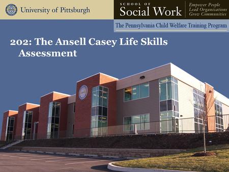 202: The Ansell Casey Life Skills Assessment. Learning Objectives Examine the basic history and development of the Casey Life Skills Tools; Operate the.