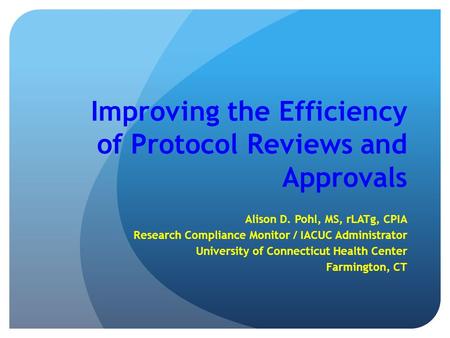 Improving the Efficiency of Protocol Reviews and Approvals Alison D. Pohl, MS, rLATg, CPIA Research Compliance Monitor / IACUC Administrator University.