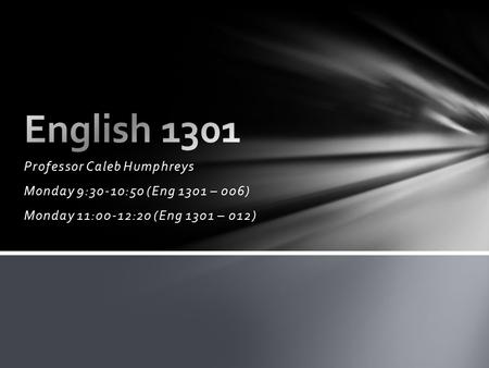 Professor Caleb Humphreys Monday 9:30-10:50 (Eng 1301 – 006) Monday 11:00-12:20 (Eng 1301 – 012)