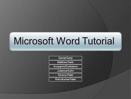 Microsoft Word Tutorial Daniel DanjiMatthew DietzAnupama DivakaruniJulianna KuhnSimony PatelRahulkumar Patel.