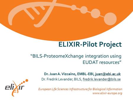 European Life Sciences Infrastructure for Biological Information www.elixir-europe.org “BILS-ProteomeXchange integration using EUDAT resources” ELIXIR-Pilot.