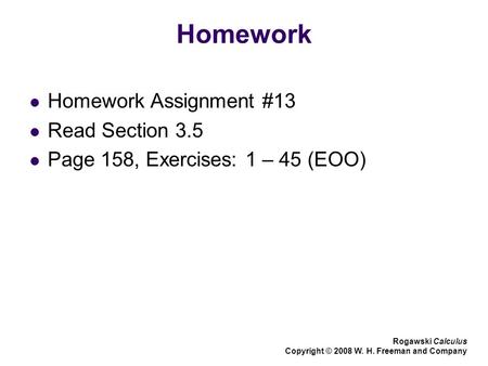 Homework Homework Assignment #13 Read Section 3.5 Page 158, Exercises: 1 – 45 (EOO) Rogawski Calculus Copyright © 2008 W. H. Freeman and Company.