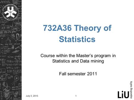 July 3, 20151 732A36 Theory of Statistics Course within the Master’s program in Statistics and Data mining Fall semester 2011.