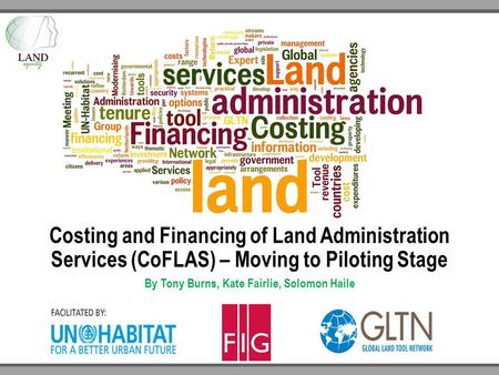 Costing and Financing of Land Administration Services (CoFLAS) – Moving to Piloting Stage By Tony Burns, Kate Fairlie, Solomon Haile.