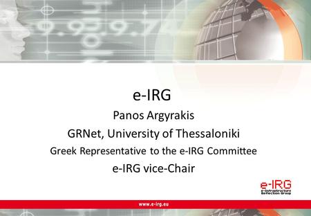 E-IRG Panos Argyrakis GRNet, University of Thessaloniki Greek Representative to the e-IRG Committee e-IRG vice-Chair.