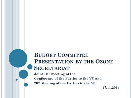 B UDGET C OMMITTEE P RESENTATION BY THE O ZONE S ECRETARIAT Joint 10 th meeting of the Conference of the Parties to the VC and 26 th Meeting of the Parties.