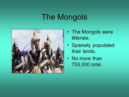 The Mongols The Mongols were illiterate. Sparsely populated their lands. No more than 700,000 total.