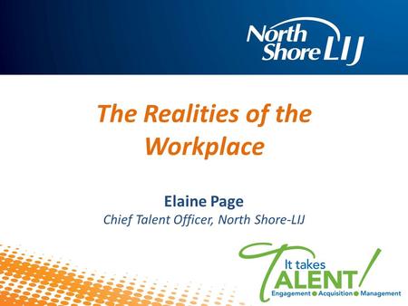 1 Elaine Page Chief Talent Officer, North Shore-LIJ The Realities of the Workplace.