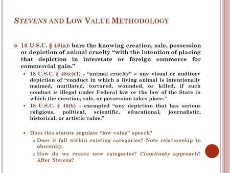 S TEVENS AND L OW V ALUE M ETHODOLOGY 18 U.S.C. § 48(a): bars the knowing creation, sale, possession or depiction of animal cruelty “with the intention.