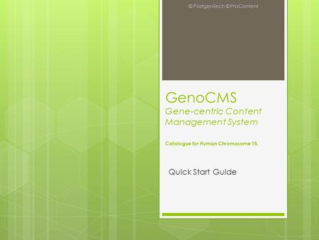 GenoCMS Gene-centric Content Management System Catalogue for Human Chromosome 18. Quick Start Guide © PostgenTech © ProContent.