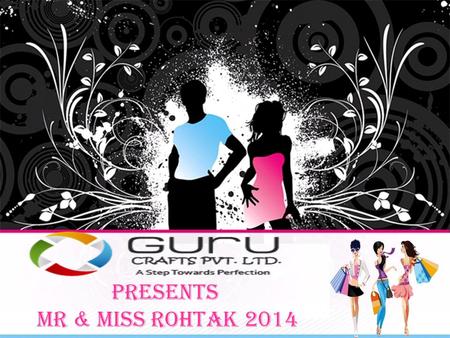 Presents MR & MISS ROHTAK 2014. Who We Are: Guru Crafts Pvt. Ltd. Guru Crafts Pvt. Ltd. is a company that was started in January, 2014 by a bench of.