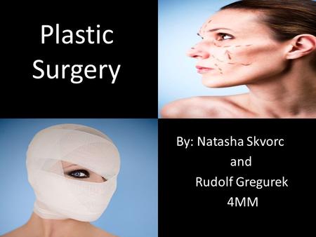 Plastic Surgery By: Natasha Skvorc and Rudolf Gregurek 4MM.