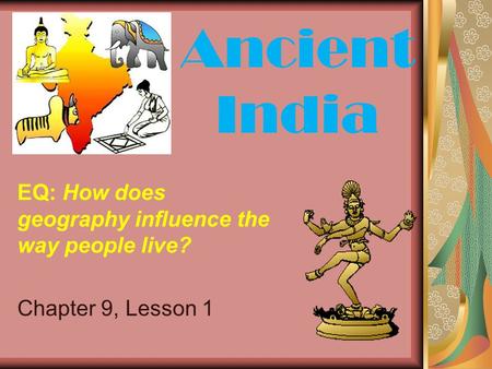 Ancient India EQ: How does geography influence the way people live?