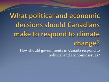 How should governments in Canada respond to political and economic issues?