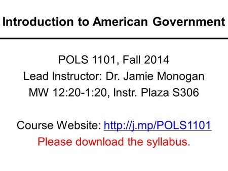 Introduction to American Government POLS 1101, Fall 2014 Lead Instructor: Dr. Jamie Monogan MW 12:20-1:20, Instr. Plaza S306 Course Website: