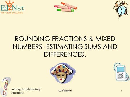 ROUNDING FRACTIONS & MIXED NUMBERS- ESTIMATING SUMS AND DIFFERENCES.