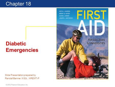 Chapter 18 Diabetic Emergencies Slide Presentation prepared by Randall Benner, M.Ed., NREMT-P © 2012 Pearson Education, Inc.