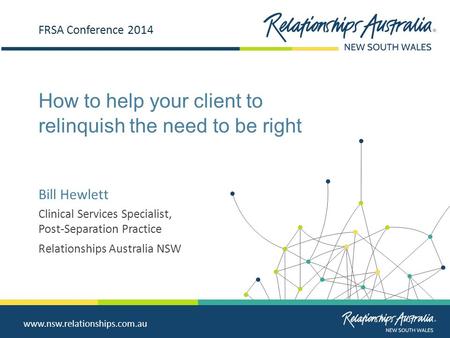 Www.nsw.relationships.com.au How to help your client to relinquish the need to be right FRSA Conference 2014 Bill Hewlett Clinical Services Specialist,