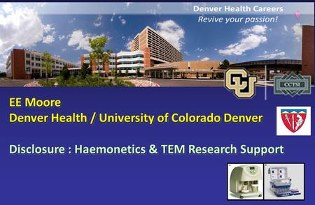 EE Moore EE Moore Denver Health / University of Colorado Denver Denver Health / University of Colorado Denver Disclosure : Haemonetics & TEM Research Support.