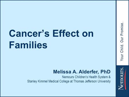 Hope Lives Here The Children’s Hospital of Philadelphia Cancer’s Effect on Families Melissa A. Alderfer, PhD Nemours Children’s Health System & Stanley.