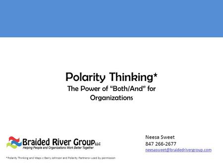 Polarity Thinking* The Power of “Both/And” for Organizations Neesa Sweet 847 266-2677 *Polarity Thinking and Maps c Barry.