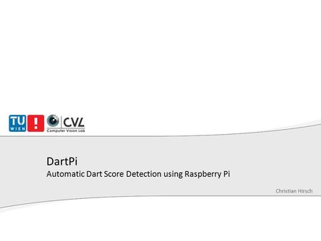 DartPi Automatic Dart Score Detection using Raspberry Pi Christian Hirsch.