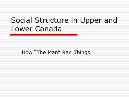 Social Structure in Upper and Lower Canada How “The Man” Ran Things.