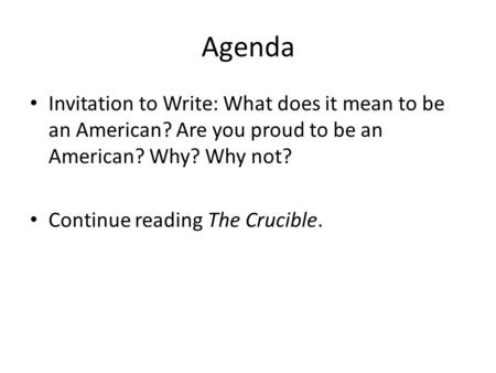 Agenda Invitation to Write: What does it mean to be an American? Are you proud to be an American? Why? Why not? Continue reading The Crucible.