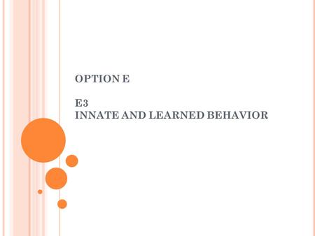 OPTION E E3 INNATE AND LEARNED BEHAVIOR. E3.1 D ISTINGUISH BETWEEN INNATE AND LEARNED BEHAVIOR.  Instinctive – genetically based  Based on experience.