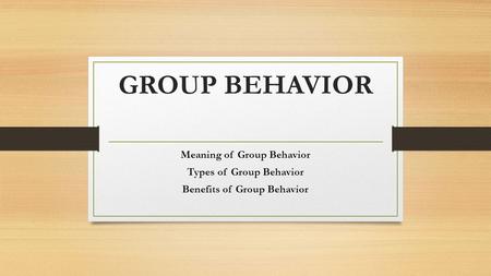 GROUP BEHAVIOR Meaning of Group Behavior Types of Group Behavior