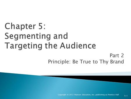 Part 2 Principle: Be True to Thy Brand Copyright © 2012 Pearson Education, Inc. publishing as Prentice Hall 5-1.